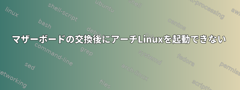 マザーボードの交換後にアーチLinuxを起動できない