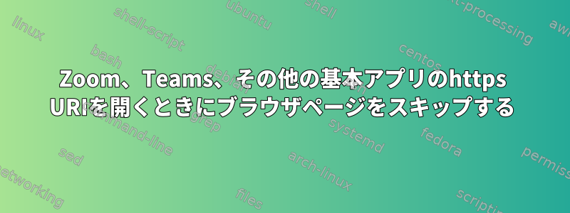 Zoom、Teams、その他の基本アプリのhttps URIを開くときにブラウザページをスキップする