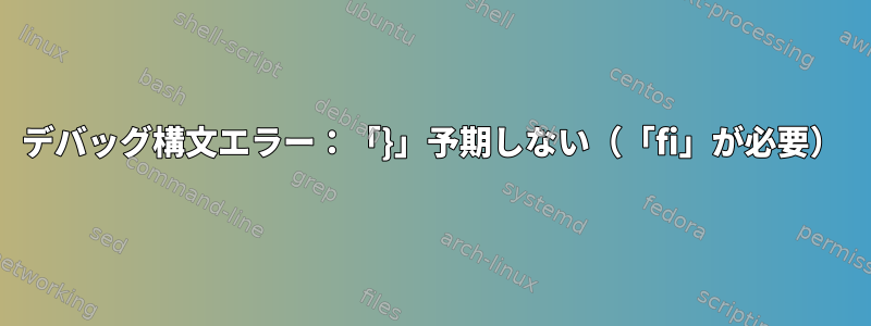 デバッグ構文エラー：「}」予期しない（「fi」が必要）