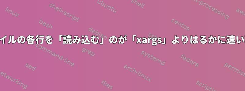 ファイルの各行を「読み込む」のが「xargs」よりはるかに速い理由