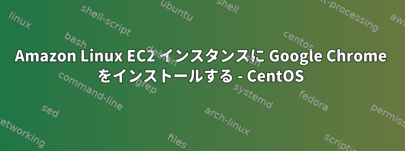 Amazon Linux EC2 インスタンスに Google Chrome をインストールする - CentOS