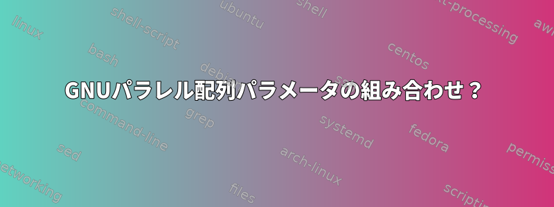 GNUパラレル配列パラメータの組み合わせ？