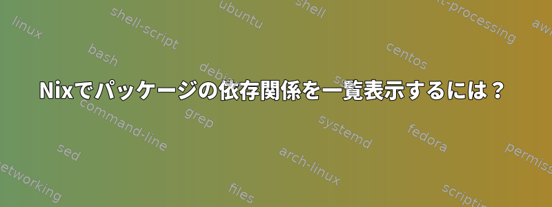 Nixでパッケージの依存関係を一覧表示するには？