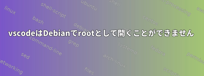 vscodeはDebianでrootとして開くことができません