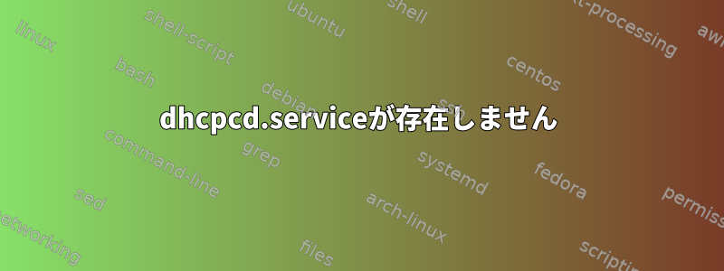 dhcpcd.serviceが存在しません