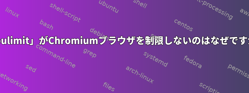 「cpulimit」がChromiumブラウザを制限しないのはなぜですか？