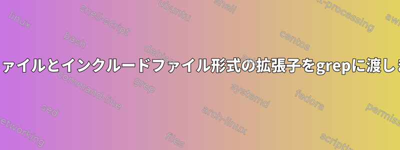 除外ファイルとインクルードファイル形式の拡張子をgrepに渡します。