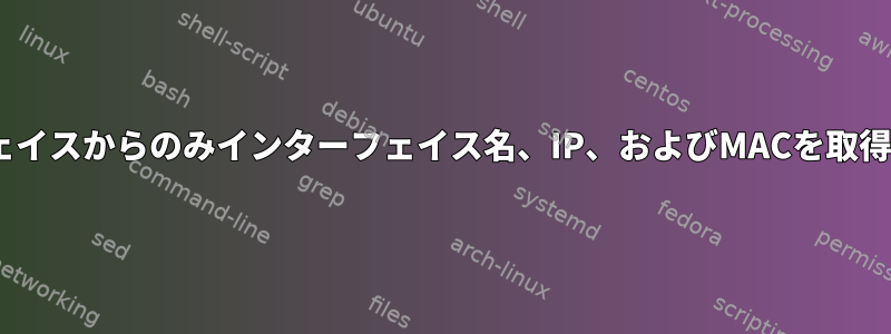 アクティブインターフェイスからのみインターフェイス名、IP、およびMACを取得する方法（Loを除く）