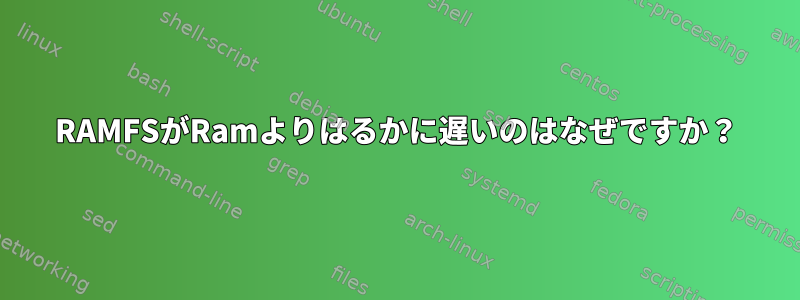 RAMFSがRamよりはるかに遅いのはなぜですか？