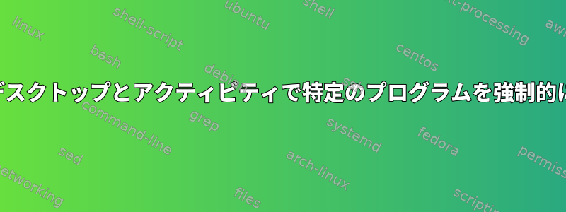 すべてのデスクトップとアクティビティで特定のプログラムを強制的に実行する