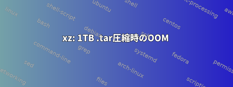 xz: 1TB .tar圧縮時のOOM