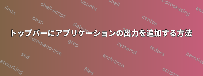 トップバーにアプリケーションの出力を追加する方法