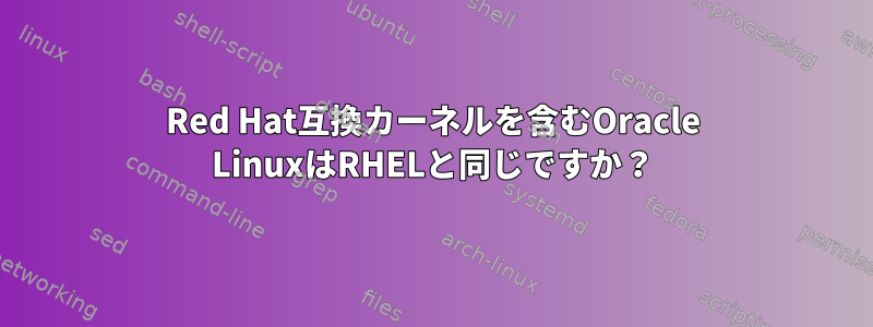 Red Hat互換カーネルを含むOracle LinuxはRHELと同じですか？