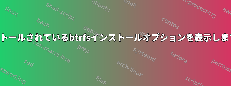 インストールされているbtrfsインストールオプションを表示しますか？