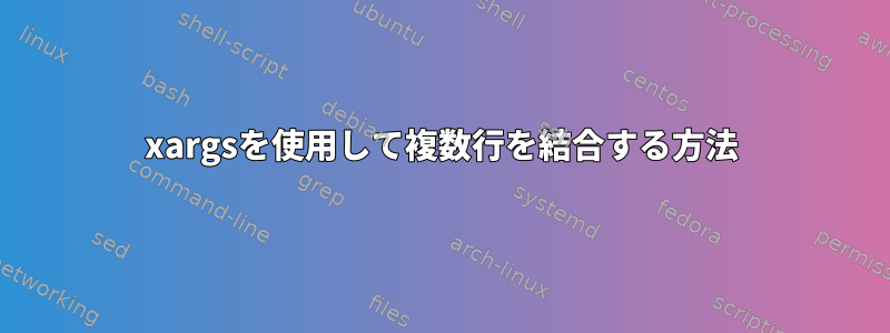 xargsを使用して複数行を結合する方法