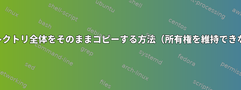 ディレクトリ全体をそのままコピーする方法（所有権を維持できない）