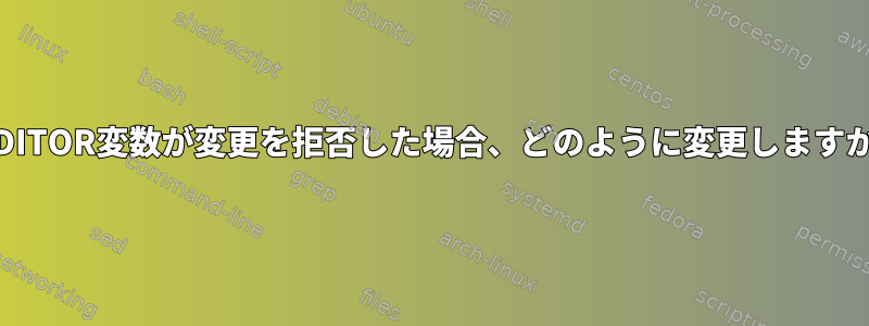 $EDITOR変数が変更を拒否した場合、どのように変更しますか？