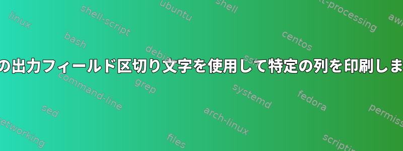 特定の出力フィールド区切り文字を使用して特定の列を印刷します。