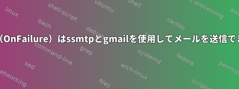 systemd（OnFailure）はssmtpとgmailを使用してメールを送信できません。