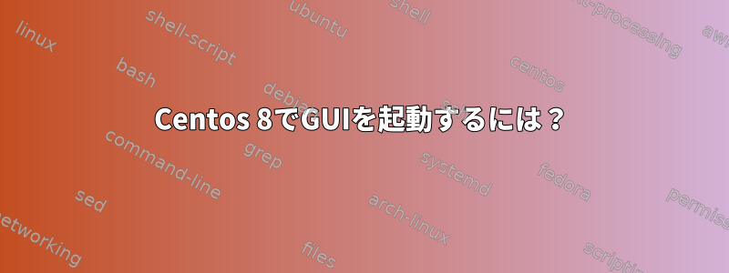 Centos 8でGUIを起動するには？