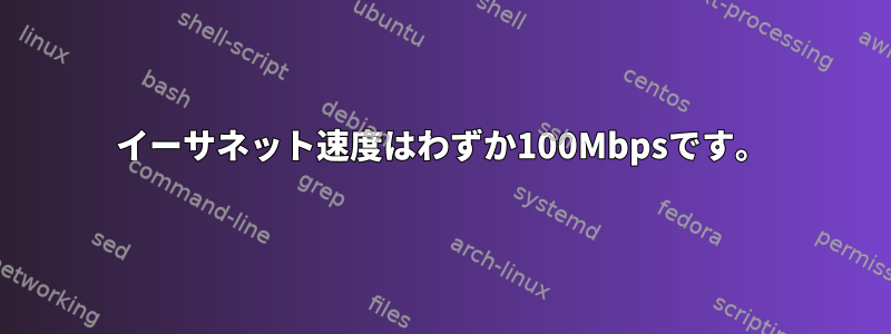 イーサネット速度はわずか100Mbpsです。