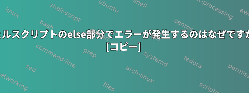 シェルスクリプトのelse部分でエラーが発生するのはなぜですか？ [コピー]