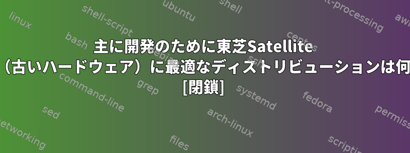 主に開発のために東芝Satellite L10-205（古いハードウェア）に最適なディストリビューションは何ですか？ [閉鎖]