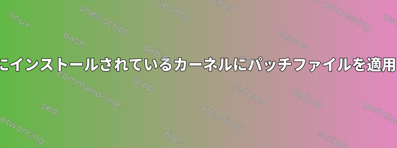 現在Linuxにインストールされているカーネルにパッチファイルを適用するには？