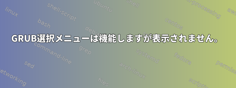 GRUB選択メニューは機能しますが表示されません。