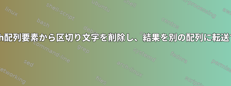 Bash配列要素から区切り文字を削除し、結果を別の配列に転送する