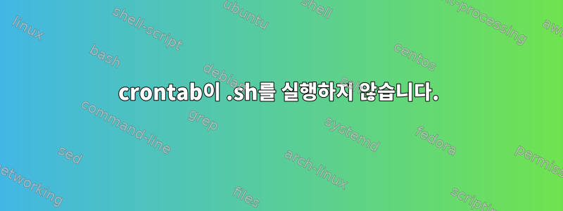 crontab이 .sh를 실행하지 않습니다.