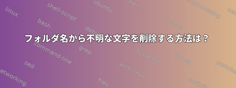 フォルダ名から不明な文字を削除する方法は？