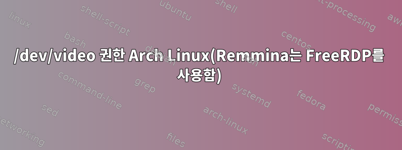 /dev/video 권한 Arch Linux(Remmina는 FreeRDP를 사용함)