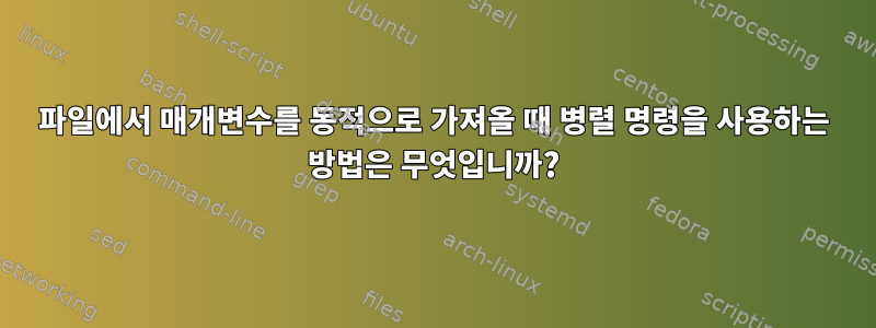 파일에서 매개변수를 동적으로 가져올 때 병렬 명령을 사용하는 방법은 무엇입니까?