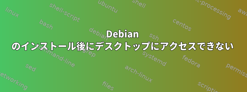 Debian のインストール後にデスクトップにアクセスできない