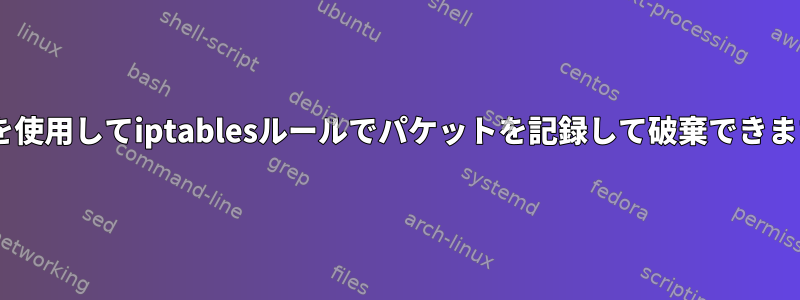 nflogを使用してiptablesルールでパケットを記録して破棄できますか？