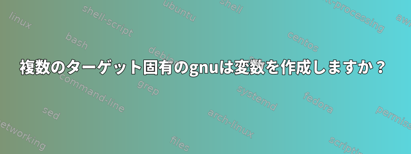 複数のターゲット固有のgnuは変数を作成しますか？