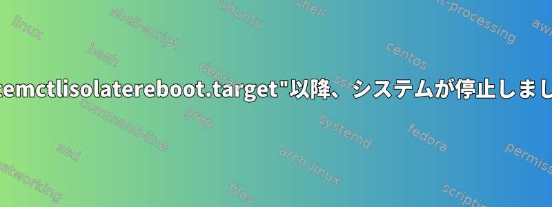 "systemctlisolatereboot.target"以降、システムが停止しました。