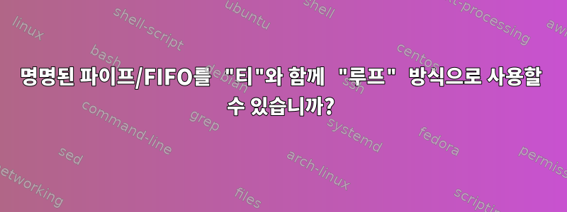 명명된 파이프/FIFO를 "티"와 함께 "루프" 방식으로 사용할 수 있습니까?