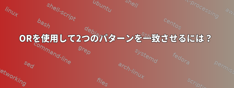 ORを使用して2つのパターンを一致させるには？