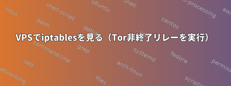 VPSでiptablesを見る（Tor非終了リレーを実行）