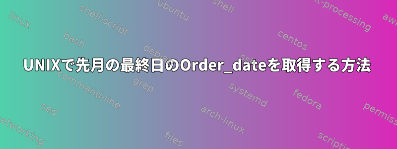 UNIXで先月の最終日のOrder_dateを取得する方法