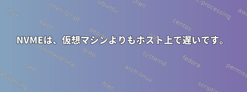 NVMEは、仮想マシンよりもホスト上で遅いです。