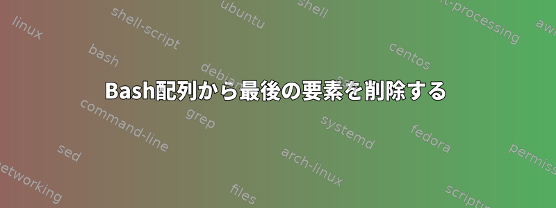 Bash配列から最後の要素を削除する