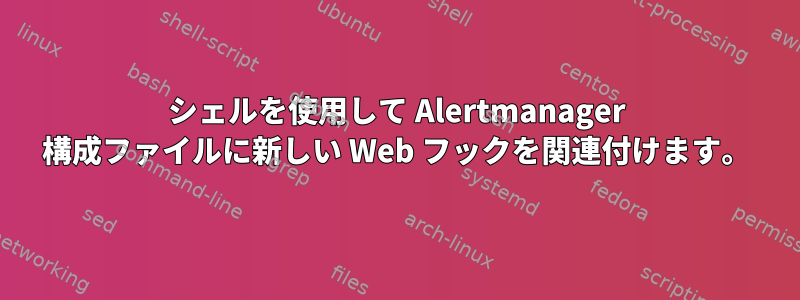 シェルを使用して Alertmanager 構成ファイルに新しい Web フックを関連付けます。