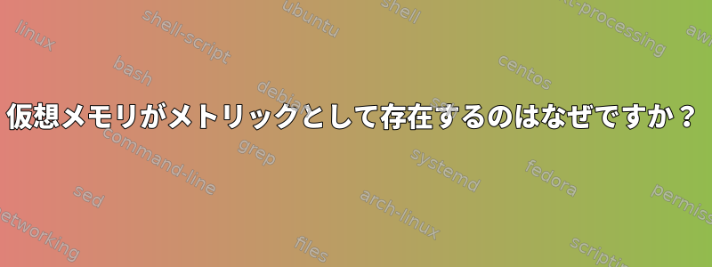 仮想メモリがメトリックとして存在するのはなぜですか？