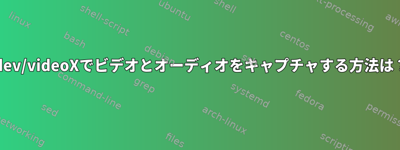 /dev/videoXでビデオとオーディオをキャプチャする方法は？