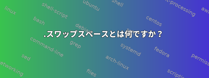 1.スワップスペースとは何ですか？