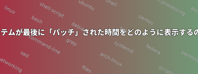 RHELシステムが最後に「パッチ」された時間をどのように表示するのですか？