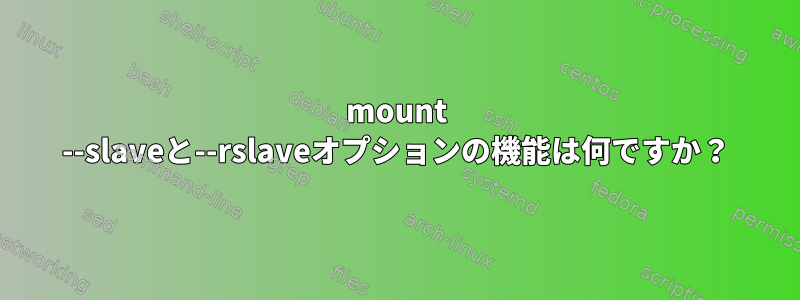 mount --slaveと--rslaveオプションの機能は何ですか？